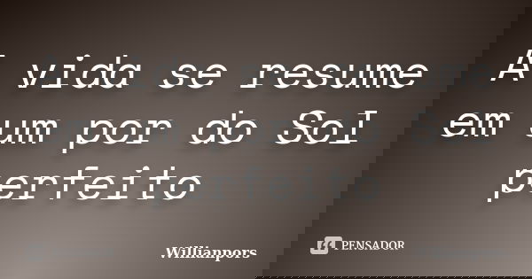 A vida se resume em um por do Sol perfeito... Frase de Willianpors.
