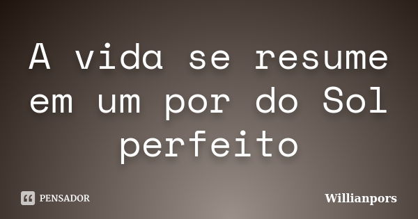 A vida se resume em um por do Sol perfeito... Frase de Willianpors.