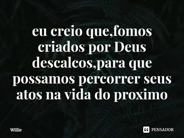 eu creio que,fomos criados por Deus descalcos,para que possamos percorrer seus atos na vida do proximo⁠... Frase de Willie.