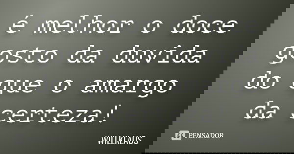 é melhor o doce gosto da duvida do que o amargo da certeza!... Frase de WILLKLAUS.