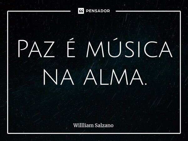 ⁠Paz é música na alma.... Frase de Willliam Salzano.