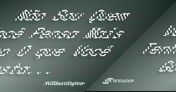 Não Sou Quem Você Pensa Mais Tenho O que Você Gosta...... Frase de Willmarlington.