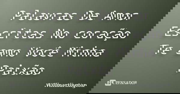Palavras De Amor Escritas No coração Te amo Você Minha Paixão... Frase de Willmarlington.