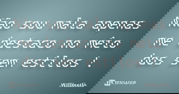 Não sou mala apenas me destaco no meio dos sem estilos !... Frase de Willmello.