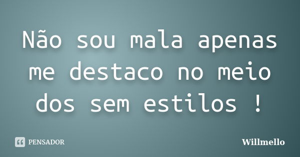 Não sou mala apenas me destaco no meio dos sem estilos !... Frase de Willmello.