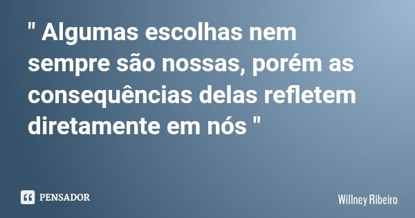 " Algumas escolhas nem sempre são nossas, porém as consequências delas refletem diretamente em nós "... Frase de Willney Ribeiro.