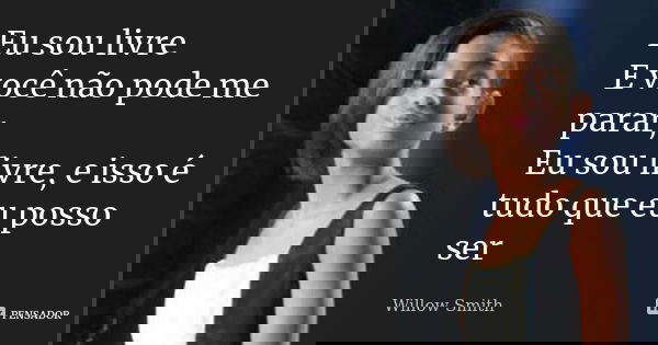 Eu sou livre E você não pode me parar, Eu sou livre, e isso é tudo que eu posso ser... Frase de Willow Smith.