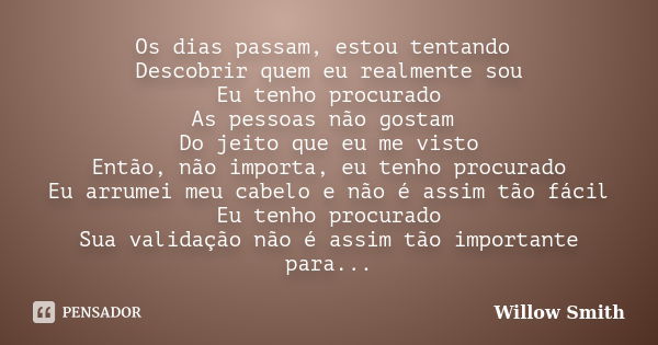 Os dias passam, estou tentando Descobrir quem eu realmente sou Eu tenho procurado As pessoas não gostam Do jeito que eu me visto Então, não importa, eu tenho pr... Frase de Willow Smith.