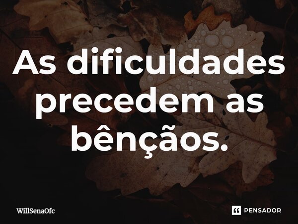 ⁠As dificuldades precedem as bênçãos.... Frase de WillSenaOfc.