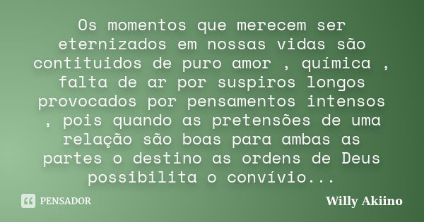 Os momentos que merecem ser eternizados em nossas vidas são contituidos de puro amor , química , falta de ar por suspiros longos provocados por pensamentos inte... Frase de Willy Akiino.