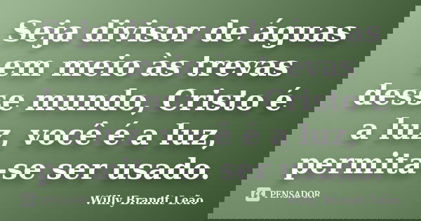 Seja divisor de águas em meio às trevas desse mundo, Cristo é a luz, você é a luz, permita-se ser usado.... Frase de Willy Brandt Leão.