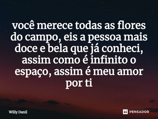 ⁠você merece todas as flores do campo, eis a pessoa mais doce e bela que já conheci, assim como é infinito o espaço, assim é meu amor por ti... Frase de Willy Danil.