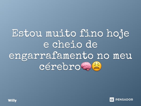 ⁠Estou muito fino hoje e cheio de engarrafamento no meu cérebro🧠😩... Frase de willy.