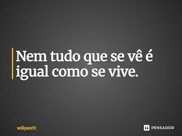 ⁠Nem tudo que se vê é igual como se vive.... Frase de willyamTc.