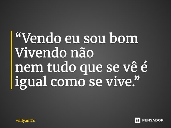 “Vendo eu sou bom Vivendo não nem tudo que se vê é igual como se vive.”... Frase de willyamTc.