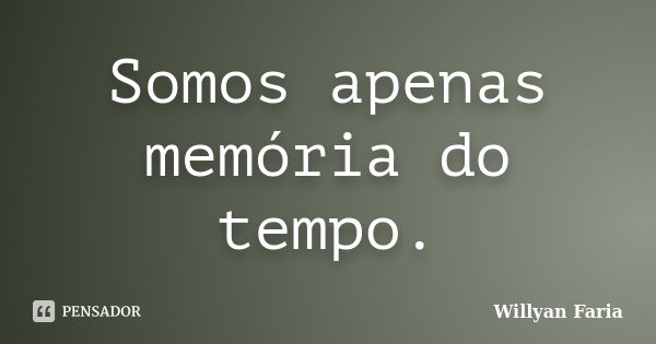 Somos apenas memória do tempo.... Frase de Willyan Faria.