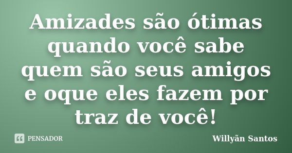 Amizades são ótimas quando você sabe quem são seus amigos e oque eles fazem por traz de você!... Frase de Willyãn Santos.