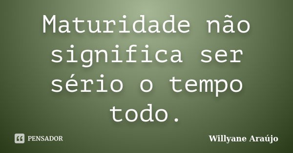 Maturidade não significa ser sério o tempo todo.... Frase de Willyane Araújo.