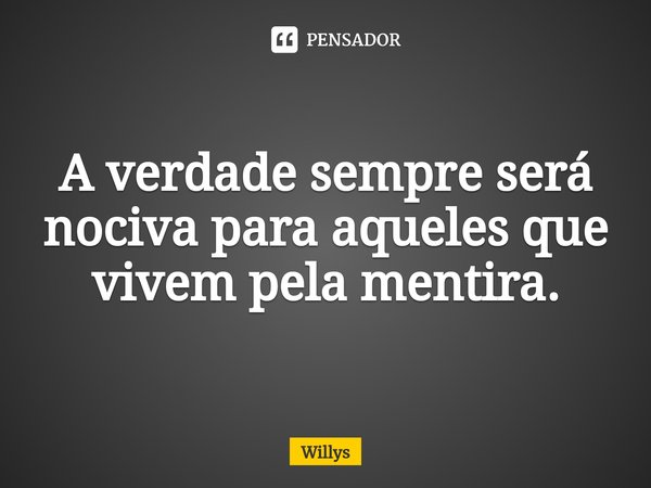 ⁠A verdade sempre será nociva para aqueles que vivem pela mentira.... Frase de Willys.