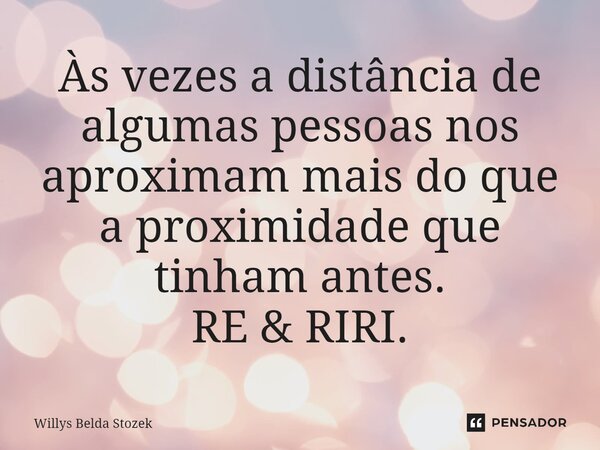 ⁠Às vezes a distância de algumas pessoas nos aproximam mais do que a proximidade que tinham antes. RE & RIRI.... Frase de Willys Belda Stozek.