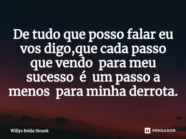 ⁠De tudo que posso falar eu vos digo,que cada passo que vendo para meu sucesso é um passo a menos para minha derrota.... Frase de Willys Belda Stozek.