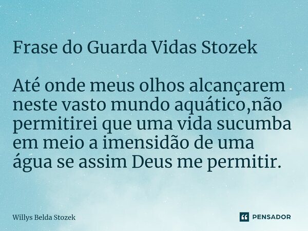 ⁠Frase do Guarda Vidas Stozek Até onde meus olhos alcançarem neste vasto mundo aquático,não permitirei que uma vida sucumba em meio a imensidão de uma água se a... Frase de Willys Belda Stozek.