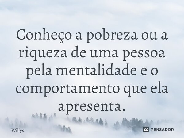 ⁠Conheço a pobreza ou a riqueza de uma pessoa pela mentalidade e o comportamento que ela apresenta.... Frase de Willys.