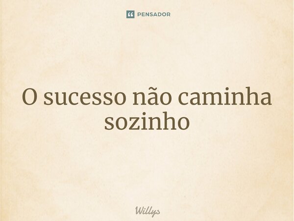 ⁠O sucesso não caminha sozinho... Frase de Willys.