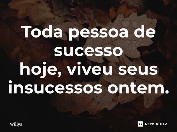 ⁠Toda pessoa de sucesso hoje,viveu seus insucessos ontem.... Frase de Willys.