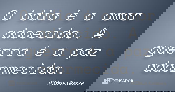 O ódio é o amor adoecido. A guerra é a paz adormecida.... Frase de Wilma Gomes.