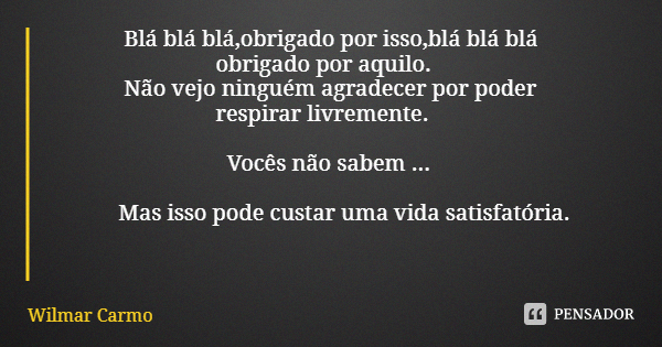 Blá blá blá,obrigado por isso,blá blá blá obrigado por aquilo. Não vejo ninguém agradecer por poder respirar livremente. Vocês não sabem ... Mas isso pode custa... Frase de Wilmar Carmo.
