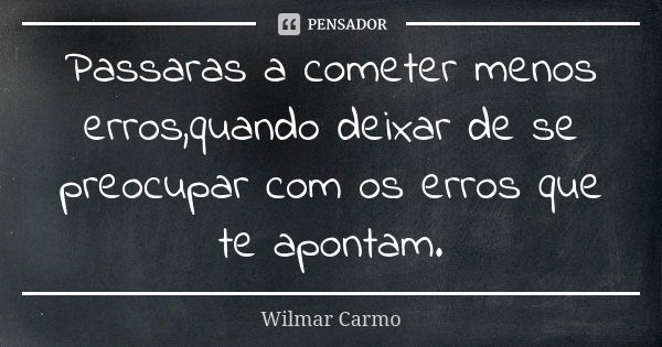 Passaras a cometer menos erros,quando deixar de se preocupar com os erros que te apontam.... Frase de Wilmar Carmo.