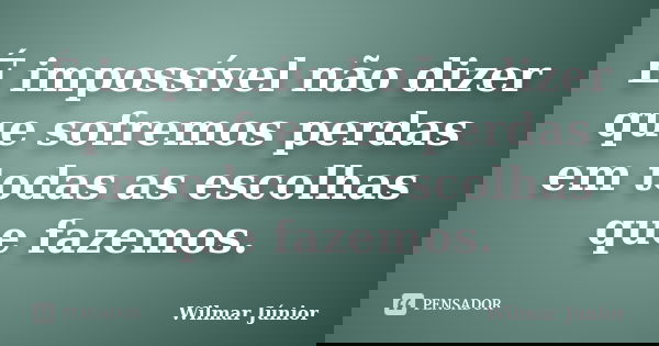 É impossível não dizer que sofremos perdas em todas as escolhas que fazemos.... Frase de Wilmar Júnior.