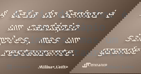 A Ceia do Senhor é um cardápio simples, mas um grande restaurante.... Frase de Wilmar Leitte.