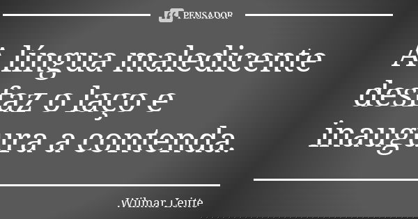 A língua maledicente desfaz o laço e inaugura a contenda.... Frase de Wilmar Leitte.