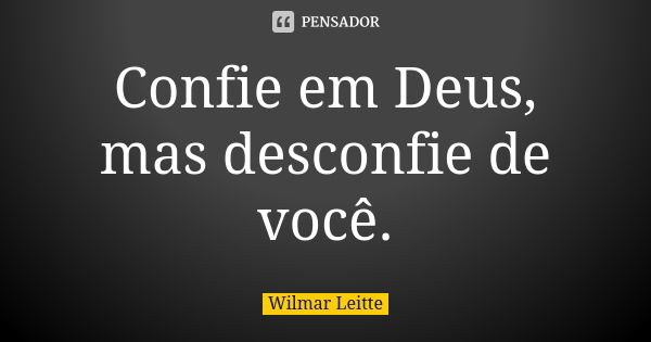 Confie em Deus, mas desconfie de você.... Frase de Wilmar Leitte.