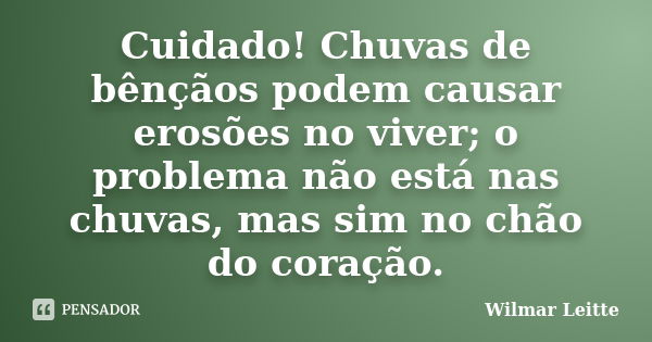 Cuidado! Chuvas de bênçãos podem causar erosões no viver; o problema não está nas chuvas, mas sim no chão do coração.... Frase de Wilmar Leitte.