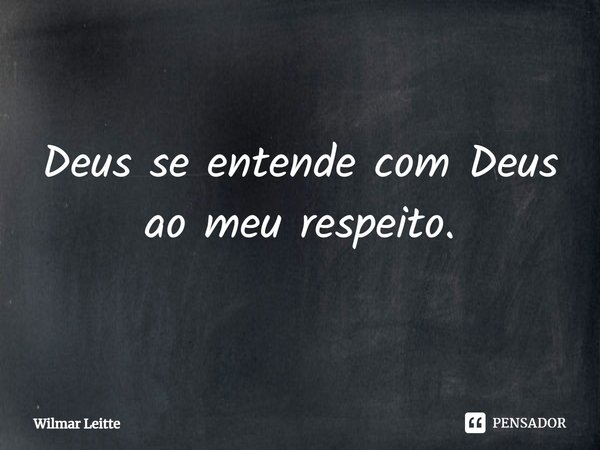 ⁠Deus se entende com Deus ao meu respeito.... Frase de Wilmar Leitte.