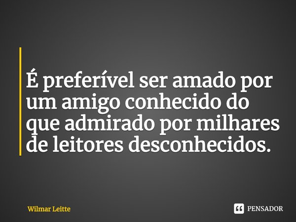 ⁠
É preferível ser amado por um amigo conhecido do que admirado por milhares de leitores desconhecidos.... Frase de Wilmar Leitte.