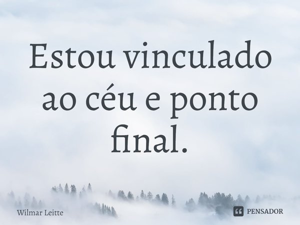 ⁠Estou vinculado ao céu e ponto final.... Frase de Wilmar Leitte.
