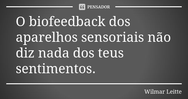 O biofeedback dos aparelhos sensoriais não diz nada dos teus sentimentos.... Frase de Wilmar Leitte.