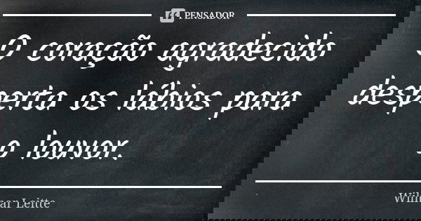 O coração agradecido desperta os lábios para o louvor.... Frase de Wilmar Leitte.