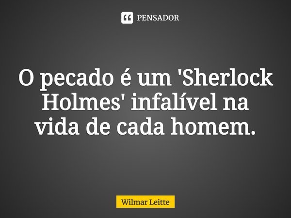 ⁠O pecado é um 'Sherlock Holmes' infalível na vida de cada homem.... Frase de Wilmar Leitte.