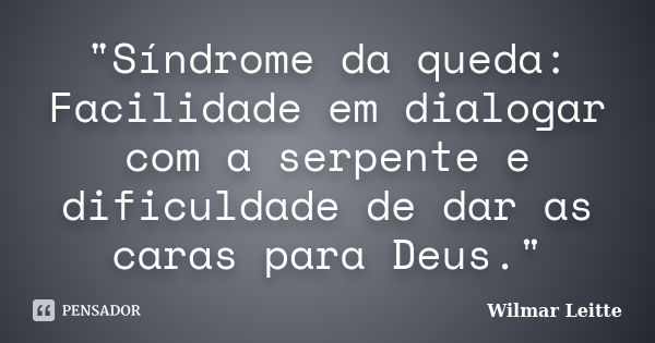 "Síndrome da queda: Facilidade em dialogar com a serpente e dificuldade de dar as caras para Deus."... Frase de Wilmar Leitte.