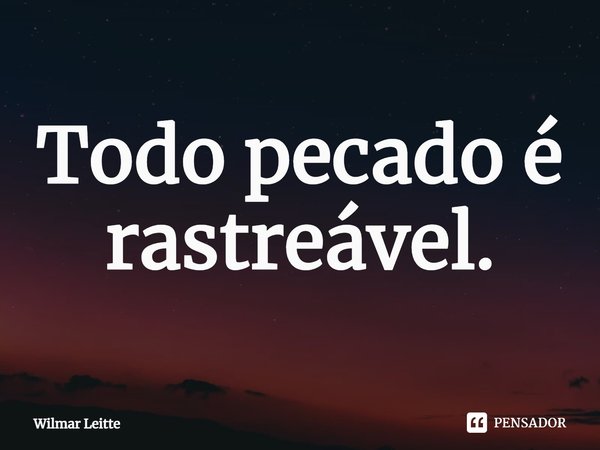 ⁠Todo pecado é rastreável.... Frase de Wilmar Leitte.