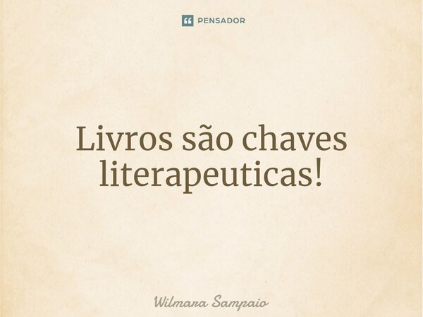 ⁠Livros são chaves literapeuticas!... Frase de Wilmara Sampaio.