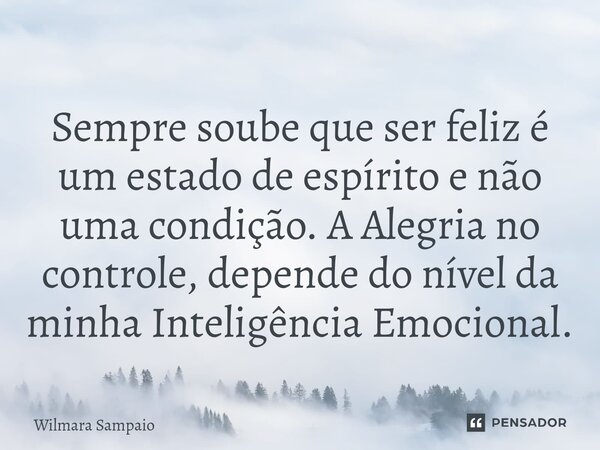 ⁠Sempre soube que ser feliz é um estado de espírito e não uma condição. A Alegria no controle, depende do nível da minha Inteligência Emocional.... Frase de Wilmara Sampaio.