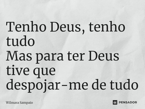 ⁠Tenho Deus, tenho tudo Mas para ter Deus tive que despojar-me de tudo... Frase de Wilmara Sampaio.