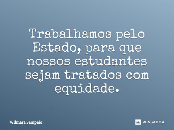 ⁠Trabalhamos pelo Estado, para que nossos estudantes sejam tratados com equidade.... Frase de Wilmara Sampaio.