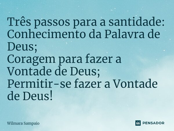 ⁠Três passos para a santidade: Conhecimento da Palavra de Deus; Coragem para fazer a Vontade de Deus; Permitir-se fazer a Vontade de Deus!... Frase de Wilmara Sampaio.